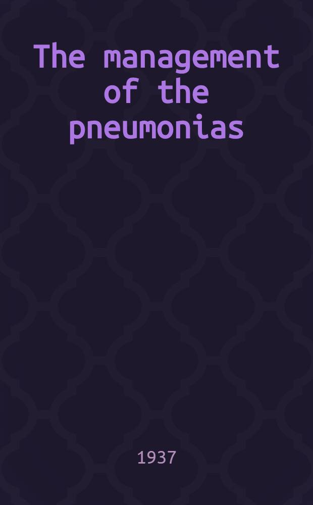 ... The management of the pneumonias : For physicians and medical students