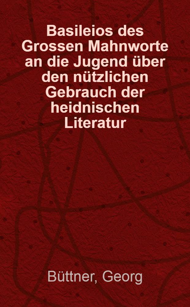 Basileios des Grossen Mahnworte an die Jugend &uuml;ber den n&uuml;tzlichen Gebrauch der heidnischen Literatur