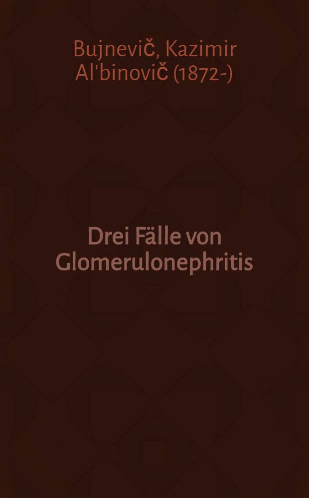 Drei F&auml;lle von Glomerulonephritis : Aus klinischen Beobachtungen