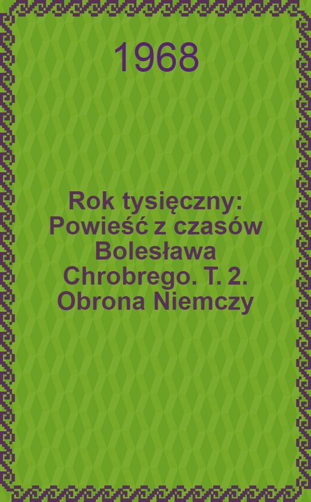 Rok tysięczny : Powieść z czas&oacute;w Bolesława Chrobrego. T. 2. Obrona Niemczy