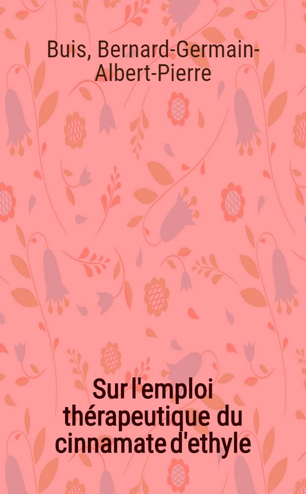 Sur l'emploi th&eacute;rapeutique du cinnamate d'ethyle : Th&egrave;se pour le doctorat en m&eacute;d. (dipl&ocirc;me d'Etat)