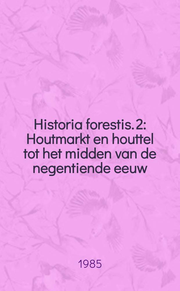 Historia forestis. 2 : Houtmarkt en houttel tot het midden van de negentiende eeuw