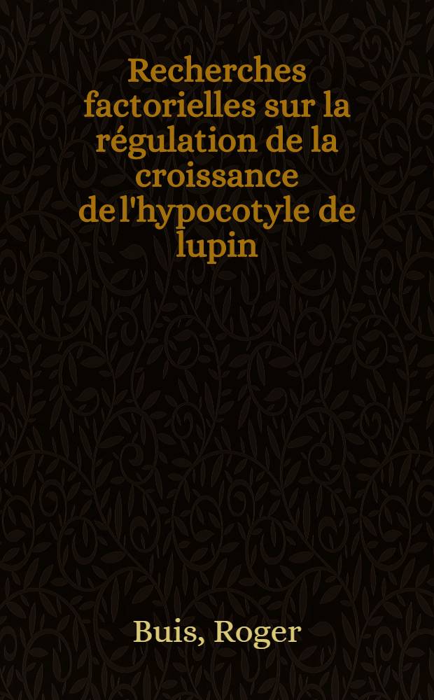 Recherches factorielles sur la r&eacute;gulation de la croissance de l'hypocotyle de lupin (Lupinus albus L.) : Article principal recouvrant en partie la th&egrave;se ... pr&eacute;sent&eacute;e &agrave; la Facult&eacute; des sciences de Paris
