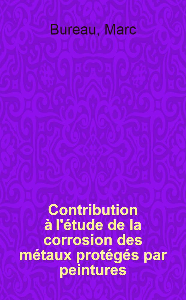 Contribution à l'étude de la corrosion des métaux protégés par peintures : Thèses prés. à la Fac. de sciences de l'Univ. de Paris ..