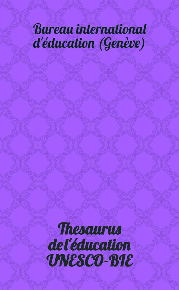 Thesaurus de l'éducation UNESCO-BIE : Liste par facettes de termes destinés à l'indexage et à la recherche des documents et données ayant trait à l'éducation - avec leurs équivalents anglais