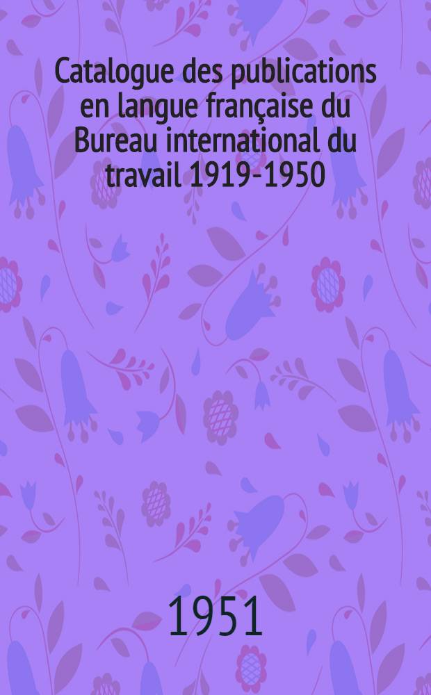Catalogue des publications en langue fran&ccedil;aise du Bureau international du travail 1919-1950