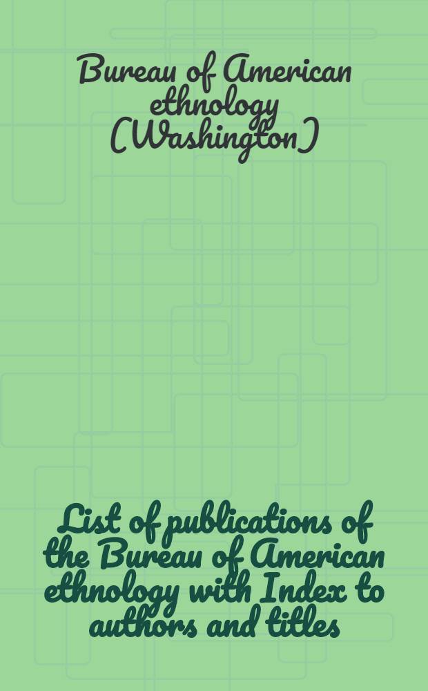 List of publications of the Bureau of American ethnology with Index to authors and titles