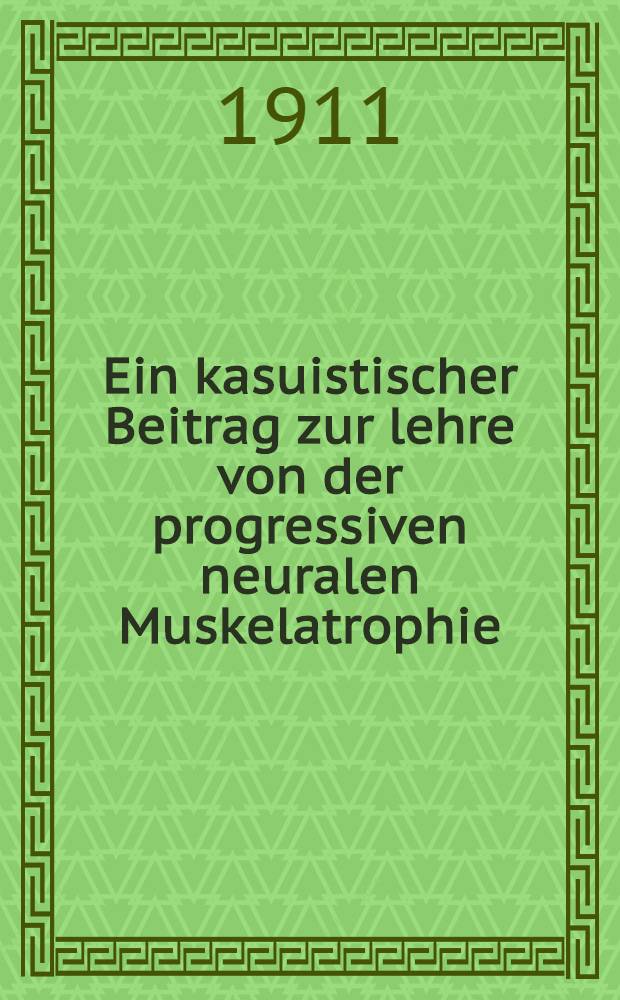 Ein kasuistischer Beitrag zur lehre von der progressiven neuralen Muskelatrophie : Inaug.-Diss. ... der ... Universit&auml;t zu Kiel