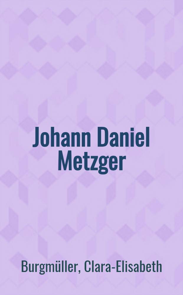 Johann Daniel Metzger (1739-1805) : Leben, Werk u. Bedeutung f&uuml;r die med. Psychologie : Inaug.-Diss