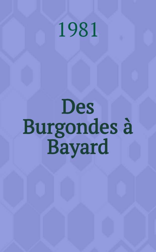 Des Burgondes à Bayard : Mille ans de Moyen Âge : Catalogue de l'Expos., Grenoble etc., 1981-1984