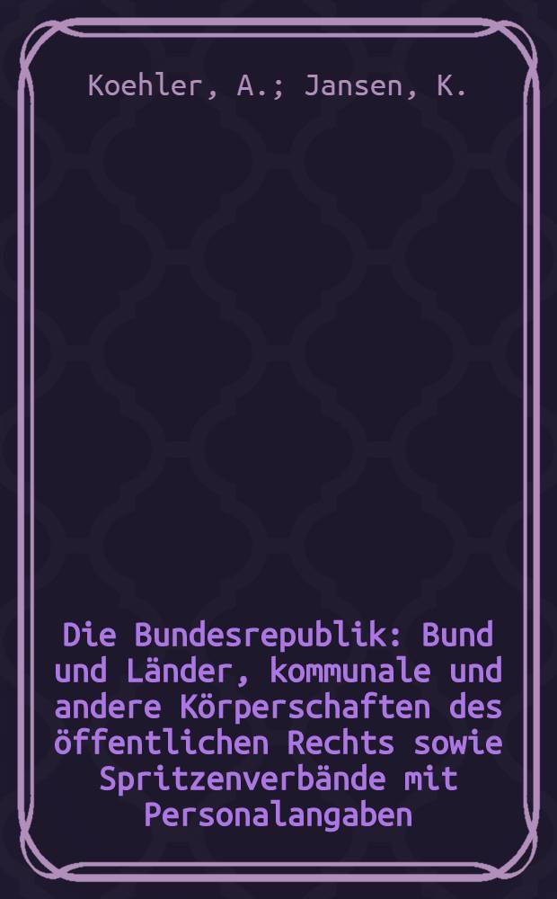 Die Bundesrepublik : Bund und Länder, kommunale und andere Körperschaften des öffentlichen Rechts sowie Spritzenverbände mit Personalangaben : Vereinigt mit Handbuch für die Bundesrepublik Deutschland