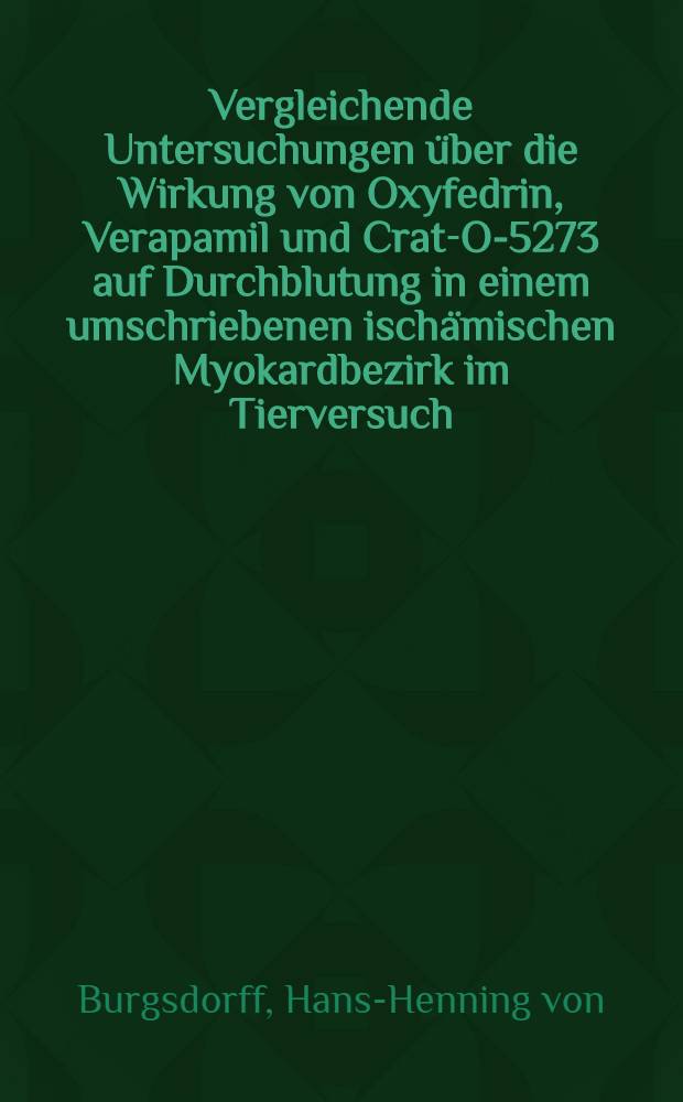 Vergleichende Untersuchungen &uuml;ber die Wirkung von Oxyfedrin, Verapamil und Crat-O-5273 auf Durchblutung in einem umschriebenen isch&auml;mischen Myokardbezirk im Tierversuch (Hund) : Inaug.-Diss. ... der ... Med. Fak. der ... Univ. zu Bonn