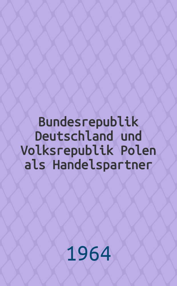 Bundesrepublik Deutschland und Volksrepublik Polen als Handelspartner : Zur XXXIII Internationalen Messe in Posen 1964