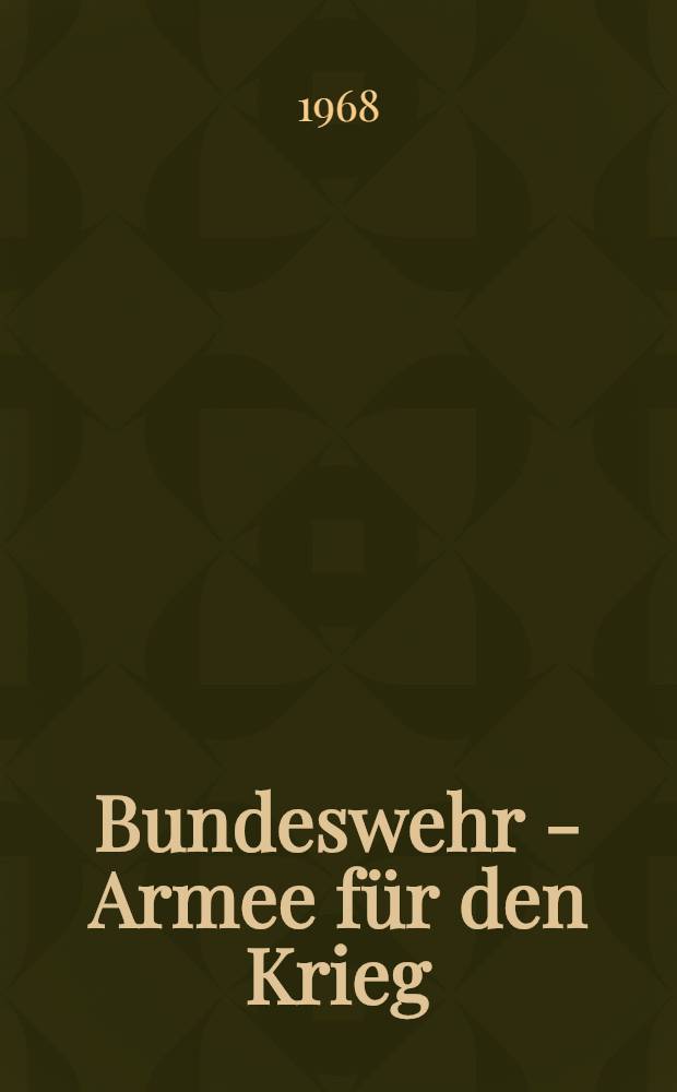 Bundeswehr - Armee für den Krieg : Aufbau und Rolle der Bundeswehr als Aggressionsinstrument des westdeutschen Imperialismus