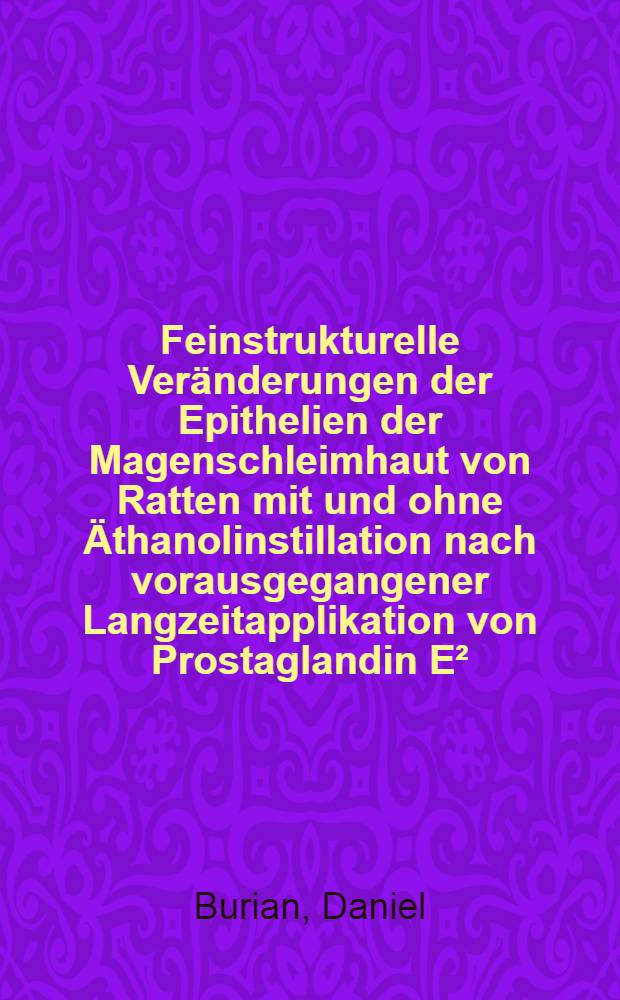 Feinstrukturelle Veränderungen der Epithelien der Magenschleimhaut von Ratten mit und ohne Äthanolinstillation nach vorausgegangener Langzeitapplikation von Prostaglandin E², Antazida, Ranitidin, Papaverin und NaCl : Inaug.-Diss