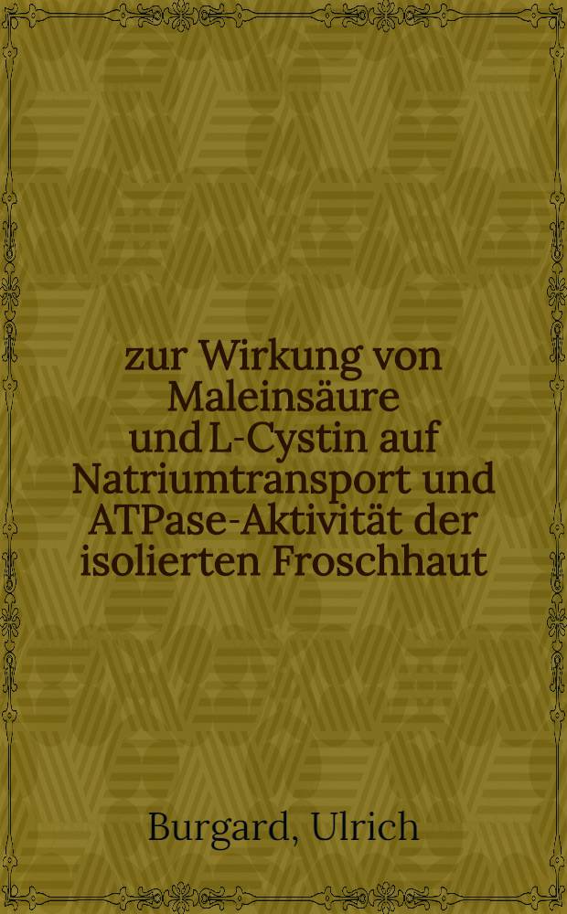 zur Wirkung von Maleins&auml;ure und L-Cystin auf Natriumtransport und ATPase-Aktivit&auml;t der isolierten Froschhaut : Inaug.-Diss