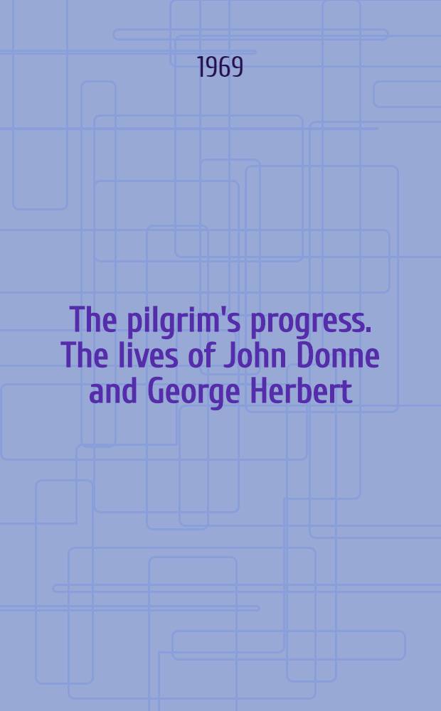 The pilgrim's progress. The lives of John Donne and George Herbert : With untrod. a. notes