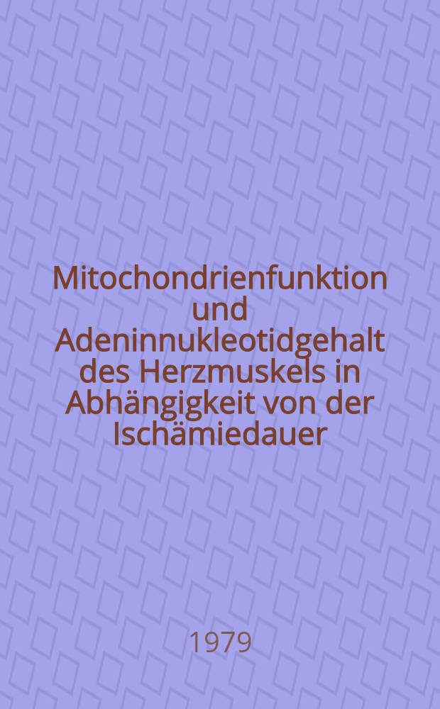 Mitochondrienfunktion und Adeninnukleotidgehalt des Herzmuskels in Abhängigkeit von der Ischämiedauer : Inaug.-Diss