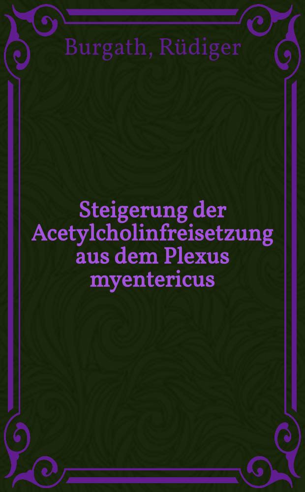 Steigerung der Acetylcholinfreisetzung aus dem Plexus myentericus (Auerbach) des Meerschweinchenileums durch quaternäre muskarinartige Verbindungen : Inaug.-Diss