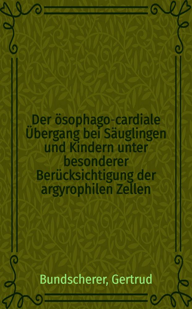 Der ösophago-cardiale Übergang bei Säuglingen und Kindern unter besonderer Berücksichtigung der argyrophilen Zellen : Inaug.-Diss