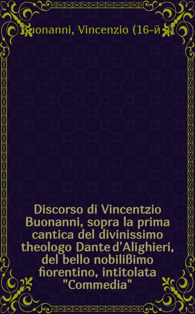 Discorso di Vincentzio Buonanni, sopra la prima cantica del divinissimo theologo Dante d'Alighieri, del bello nobilißimo fiorentino, intitolata "Commedia"