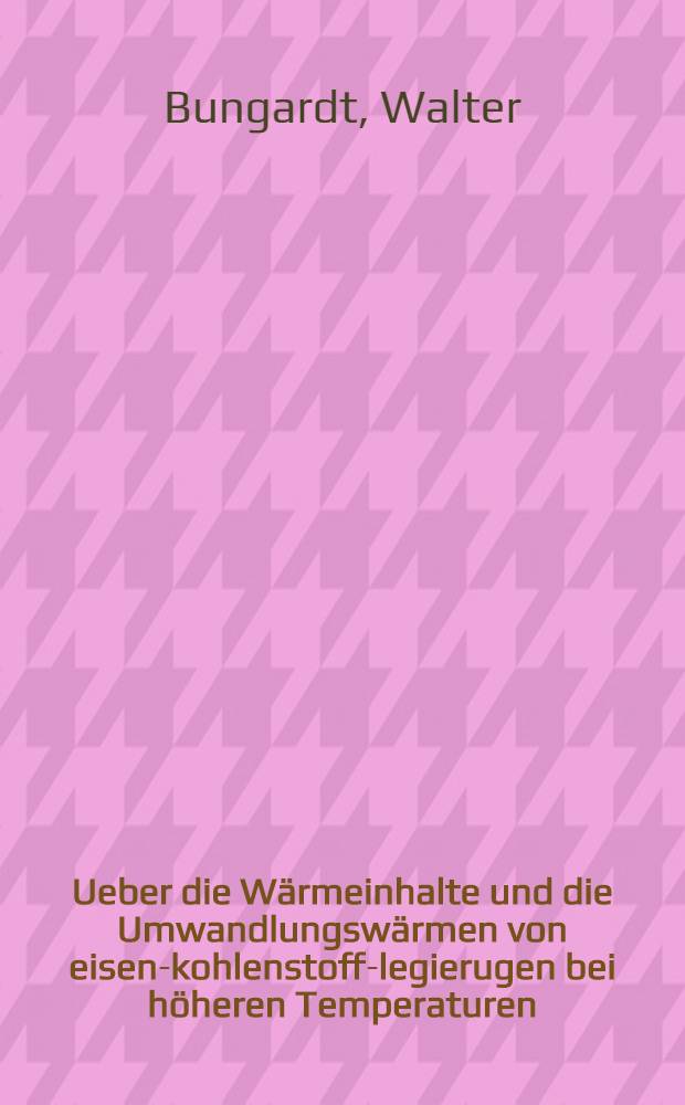 Ueber die Wärmeinhalte und die Umwandlungswärmen von eisen-kohlenstoff-legierugen bei höheren Temperaturen : Diss ... der Technischen Hochschule in Aachen