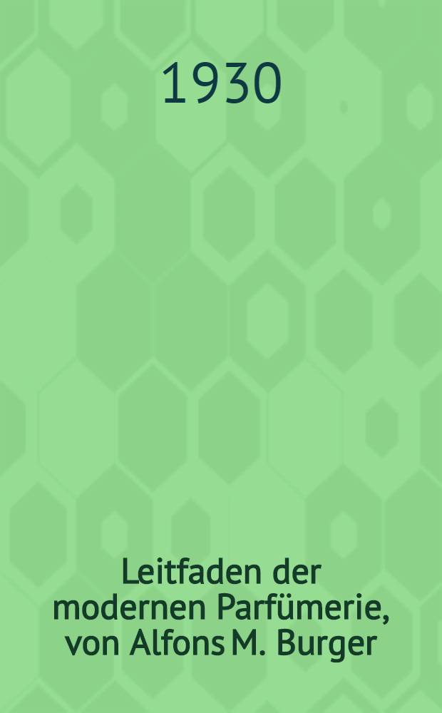 Leitfaden der modernen Parfümerie, von Alfons M. Burger; mit fünf Abbildungen im Text ...