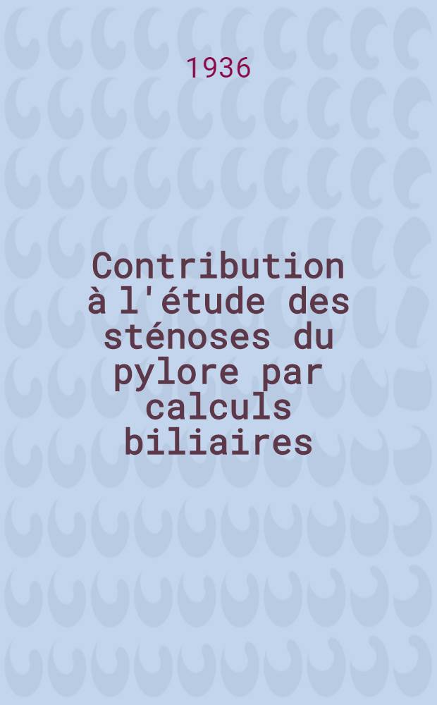 Contribution à l'étude des sténoses du pylore par calculs biliaires : Thèse pour le doctoral en médecine ..
