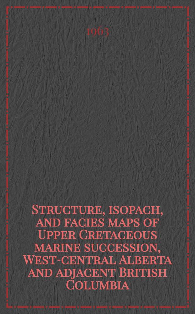 Structure, isopach, and facies maps of Upper Cretaceous marine succession, West-central Alberta and adjacent British Columbia