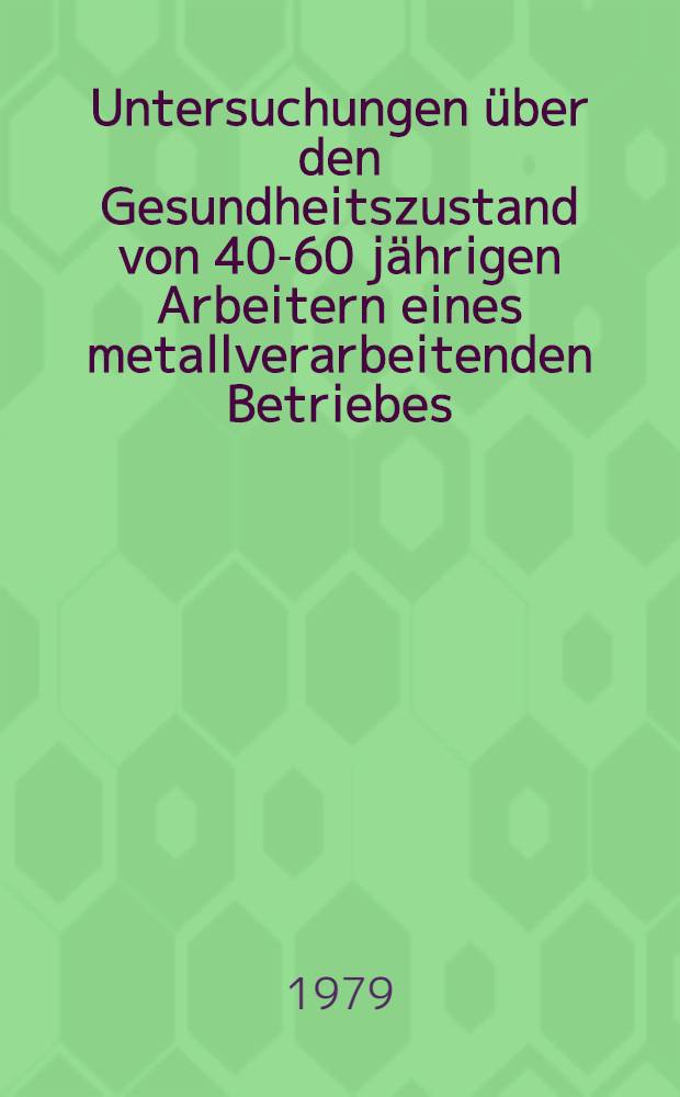 Untersuchungen &uuml;ber den Gesundheitszustand von 40-60 j&auml;hrigen Arbeitern eines metallverarbeitenden Betriebes : Inaug.-Diss