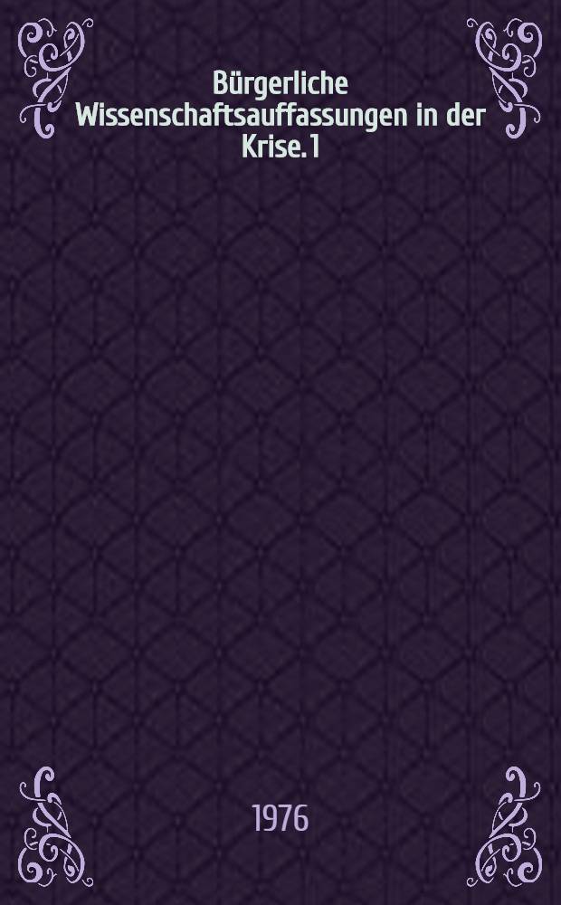 B&uuml;rgerliche Wissenschaftsauffassungen in der Krise. 1