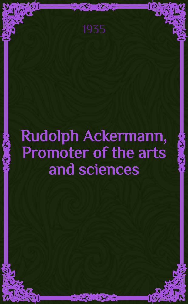 Rudolph Ackermann, Promoter of the arts and sciences : With a selected list of his publications in the New York Public library