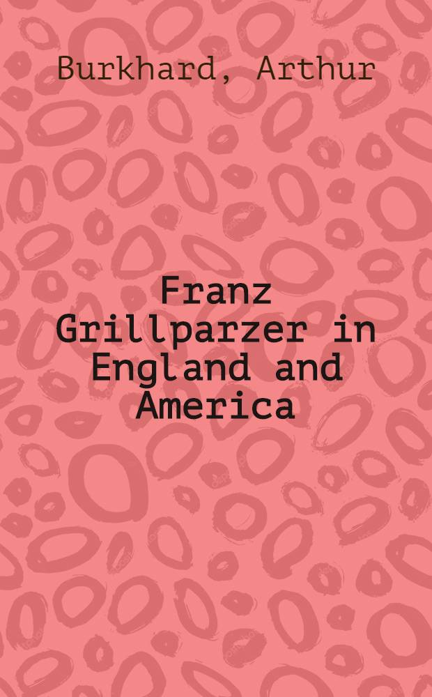 Franz Grillparzer in England and America : Publ. by the Grillparzer-Gesellschaft