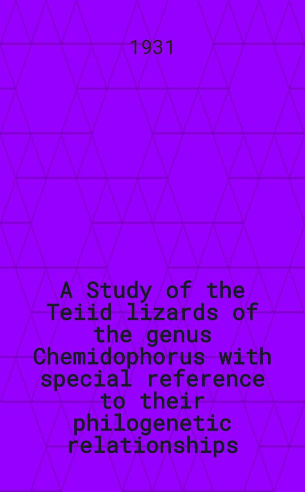 A Study of the Teiid lizards of the genus Chemidophorus with special reference to their philogenetic relationships