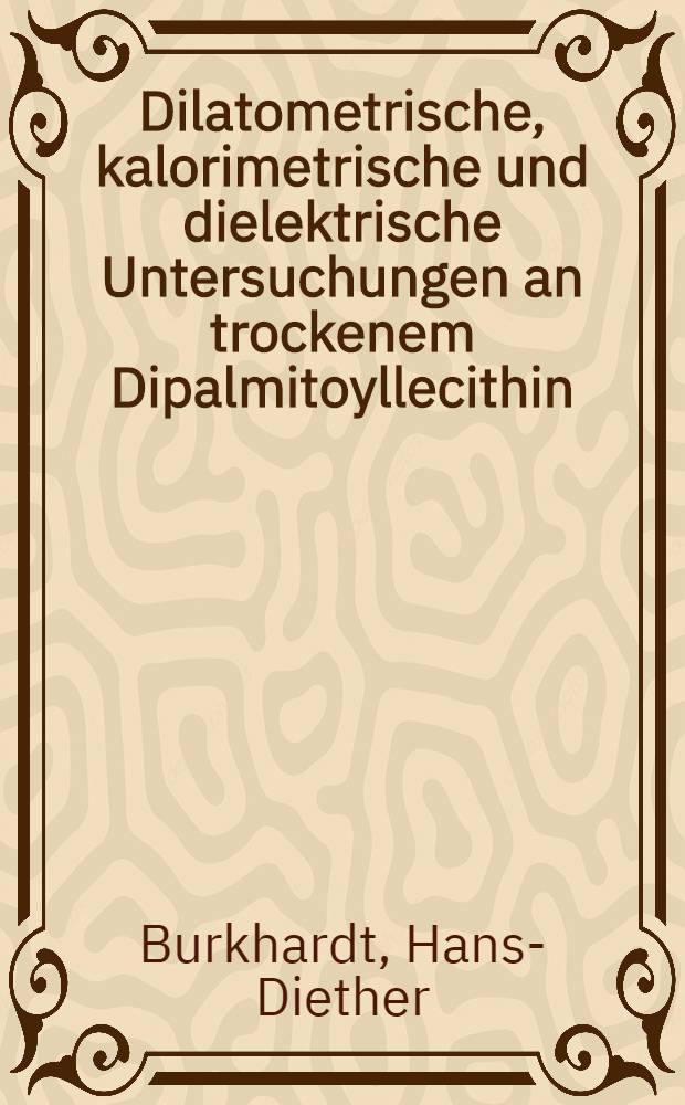 Dilatometrische, kalorimetrische und dielektrische Untersuchungen an trockenem Dipalmitoyllecithin : Diss. ... der Fak. für Naturwiss. und Mathematik der Univ. Ulm