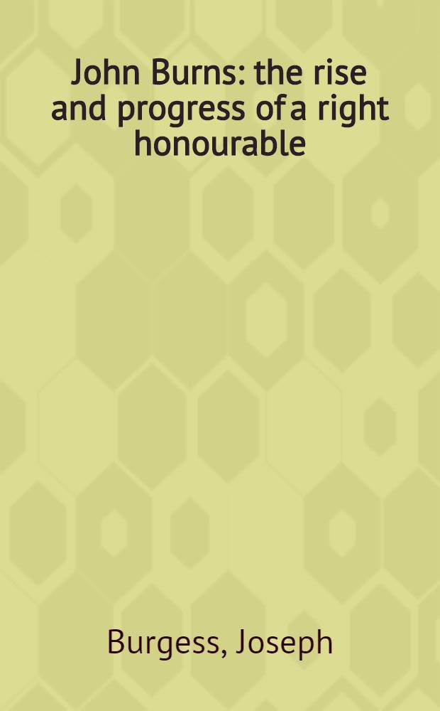 John Burns: the rise and progress of a right honourable