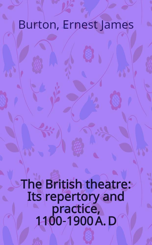 The British theatre : Its repertory and practice, 1100-1900 A. D