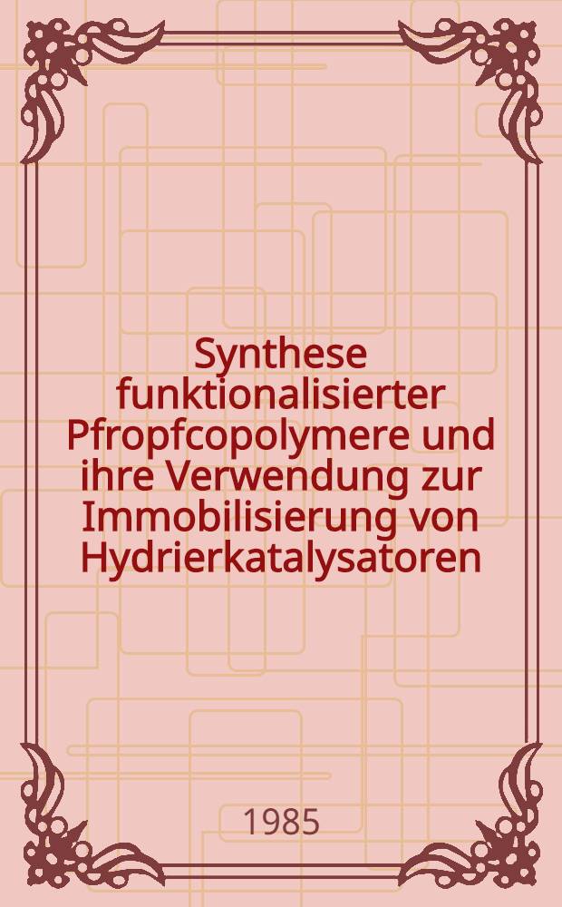 Synthese funktionalisierter Pfropfcopolymere und ihre Verwendung zur Immobilisierung von Hydrierkatalysatoren : Diss