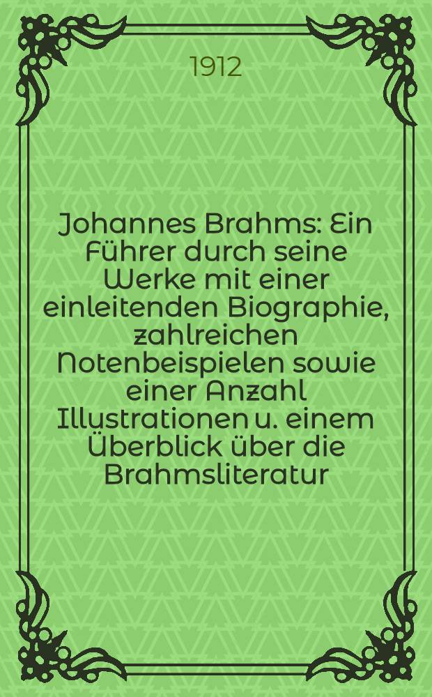 Johannes Brahms : Ein Führer durch seine Werke mit einer einleitenden Biographie, zahlreichen Notenbeispielen sowie einer Anzahl Illustrationen u. einem Überblick über die Brahmsliteratur