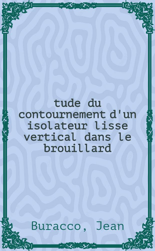&Eacute;tude du contournement d'un isolateur lisse vertical dans le brouillard: 1-re th&egrave;se; Propositions donn&eacute;es dan la Facult&eacute;: 2-e th&egrave;se: Th&egrave;ses pr&eacute;sent&eacute;es &agrave; ... l'Univ. de Paris pour obtenir le titre d'ing&eacute;nieur-docteur / par Jean Buracco, ing. ..