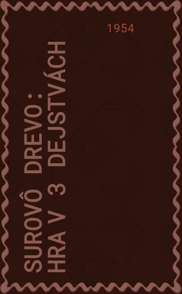 Surovô drevo : Hra v 3 dejstvách