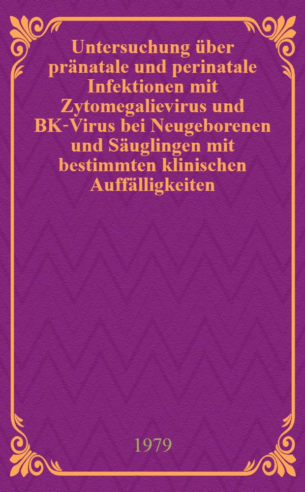 Untersuchung über pränatale und perinatale Infektionen mit Zytomegalievirus und BK-Virus bei Neugeborenen und Säuglingen mit bestimmten klinischen Auffälligkeiten : Inaug.-Diss
