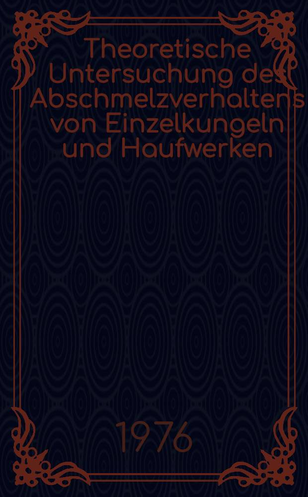 Theoretische Untersuchung des Abschmelzverhaltens von Einzelkungeln und Haufwerken : Diss