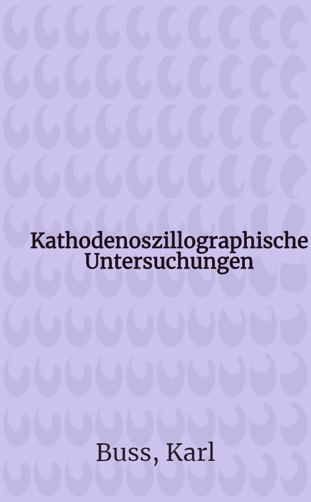 Kathodenoszillographische Untersuchungen : Von der Technischen Hochschule Aachen ... genehmigte Diss. ..