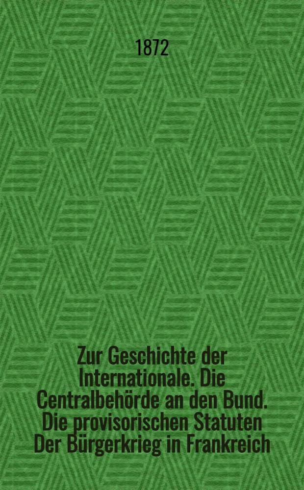 Zur Geschichte der Internationale. Die Centralbehörde an den Bund. Die provisorischen Statuten Der Bürgerkrieg in Frankreich