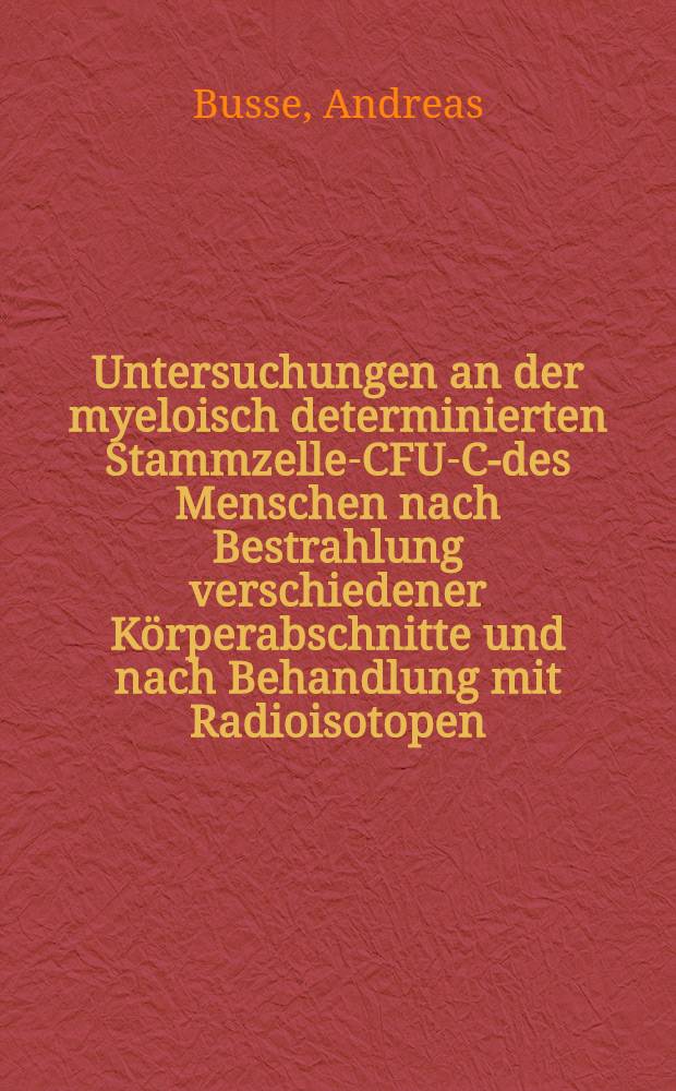 Untersuchungen an der myeloisch determinierten Stammzelle-CFU-C-des Menschen nach Bestrahlung verschiedener Körperabschnitte und nach Behandlung mit Radioisotopen : Inaug.-Diss