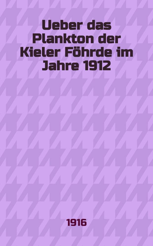 Ueber das Plankton der Kieler F&ouml;hrde im Jahre 1912/13. T. 1