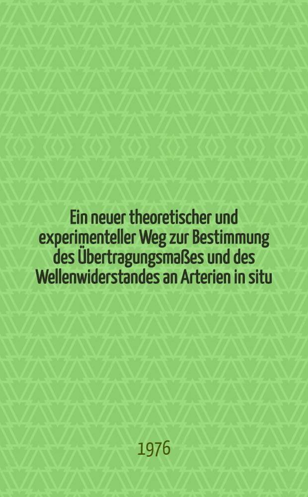 Ein neuer theoretischer und experimenteller Weg zur Bestimmung des Übertragungsmaßes und des Wellenwiderstandes an Arterien in situ : Der Med. Fak. der ... Univ. Erlangen-Nürnberg als Hab.-Schr