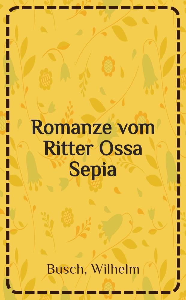 Romanze vom Ritter Ossa Sepia : Abgedr. u. klischierte Jugendstreiche nebst weiteren Einl. sowie auch diversen Novitäten : Jubiläumsausgabe