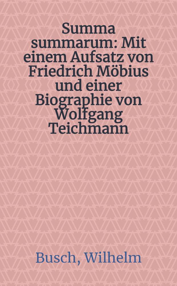 Summa summarum : Mit einem Aufsatz von Friedrich Möbius und einer Biographie von Wolfgang Teichmann